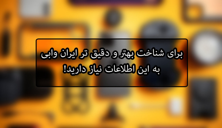 برای شناخت بهتر و دقیق تر ایران وابی به این اطلاعات نیاز دارید!